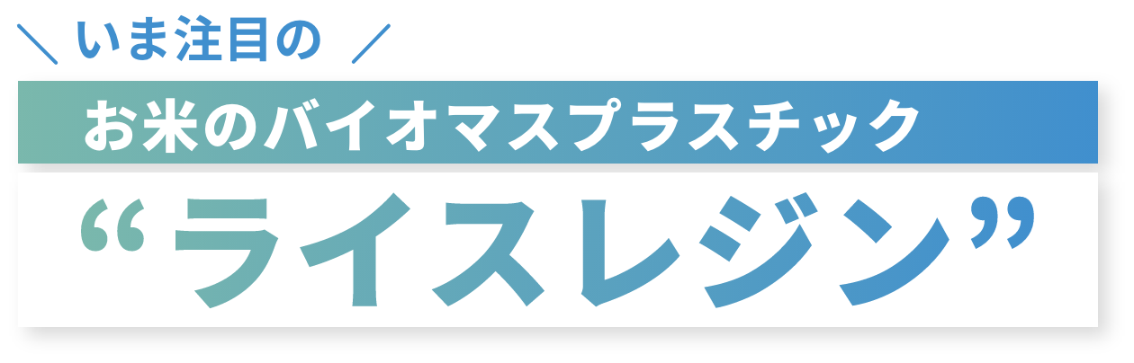 いま注目のお米のバイオマスプラスチック“ライスレジン”