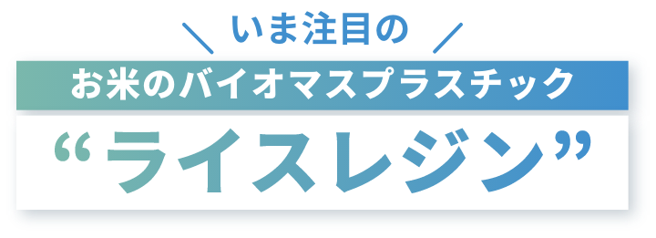 いま注目のお米のバイオマスプラスチック“ライスレジン”